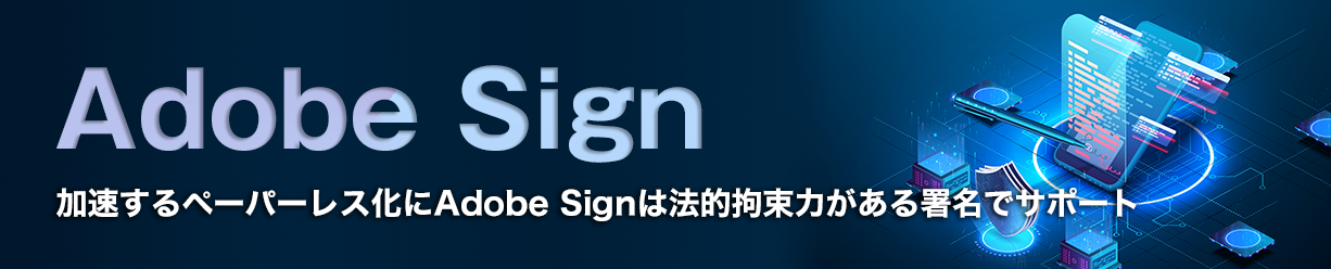 加速するペーパーレス化にAdobe Signは法的拘束力がある署名でサポート