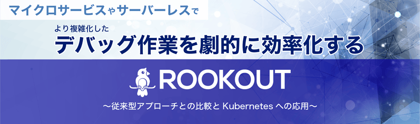 マイクロサービスやサーバーレスでより複雑化したデバッグ作業を劇的に効率化するRookout〜従来型アプローチとの比較とKubernetesへの応用〜