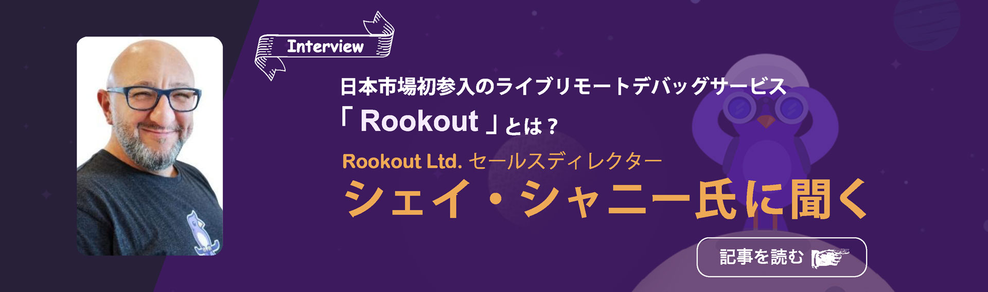 ~ Rookout Ltd.セールスディレクター　シェイ・シャニー氏に聞く ~Part1~