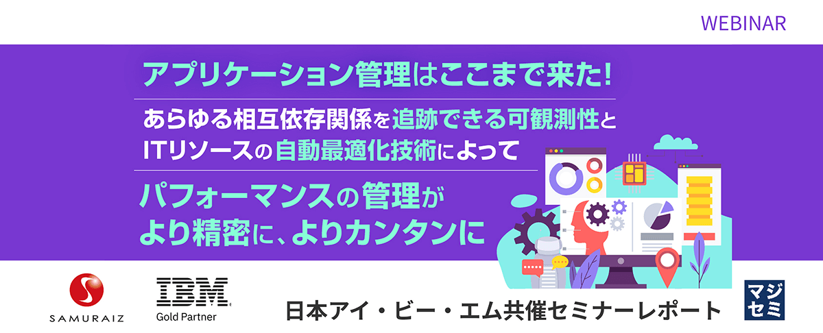 「WEBシステムのパフォーマンス障害事前検知/原因特定/対策検討を自動化」というセミナーを株式会社サムライズ主催、日本アイ・ビー・エム株式会社共催で開催しました。今回はその講演内容のポイントについてご紹介します。