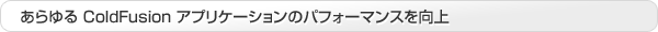 あらゆる ColdFusion アプリケーションのパフォーマンスを向上