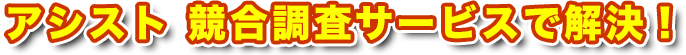 アシスト 競合調査サービスで解決!