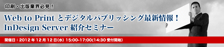 印刷・出版業界必見!Web to Print とデジタルパブリッシング最新情報! InDesign Server 紹介セミナー