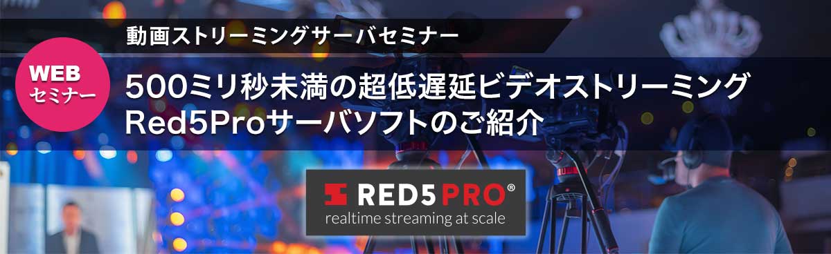 500ミリ秒未満の超低遅延ビデオストリーミング Red5Proサーバソフトのご紹介