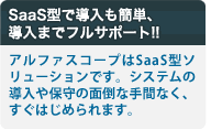 SaaS型で導入も簡単、
導入までフルサポート!!